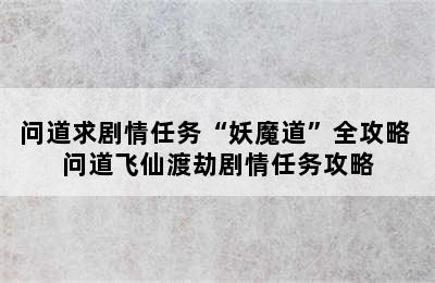 问道求剧情任务“妖魔道”全攻略 问道飞仙渡劫剧情任务攻略